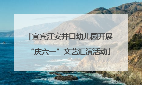 宜宾江安井口幼儿园开展“庆六一”文艺汇演活动