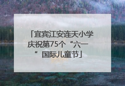 宜宾江安连天小学庆祝第75个“六一”国际儿童节