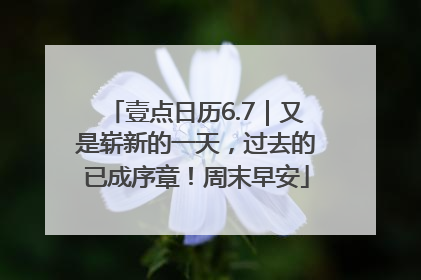 壹点日历6.7｜又是崭新的一天，过去的已成序章！周末早安