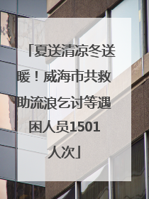 夏送清凉冬送暖！威海市共救助流浪乞讨等遇困人员1501人次