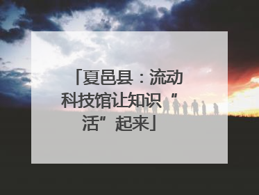 夏邑县：流动科技馆让知识“活”起来