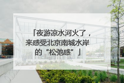夜游凉水河火了，来感受北京南城水岸的“松弛感”