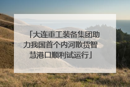 大连重工装备集团助力我国首个内河散货智慧港口顺利试运行