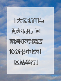 大象新闻与海尔同行 河南海尔专卖店换新节中博社区站举行