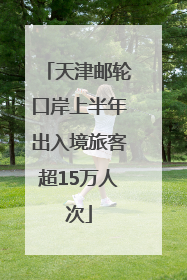 天津邮轮口岸上半年出入境旅客超15万人次