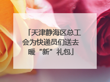 天津静海区总工会为快递员们送去暖“新”礼包