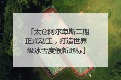 太仓阿尔卑斯二期正式动工，打造世界级冰雪度假新地标