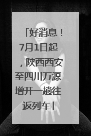 好消息！7月1日起，陕西西安至四川万源增开一趟往返列车