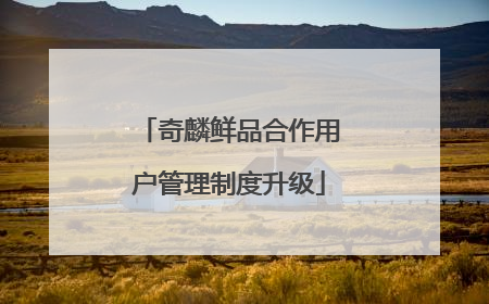 奇麟鲜品合作用户管理制度升级