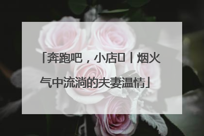 奔跑吧，小店㊱丨烟火气中流淌的夫妻温情