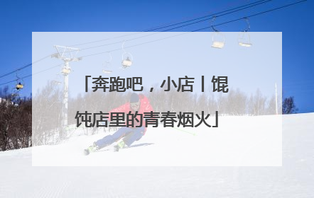 奔跑吧，小店丨馄饨店里的青春烟火