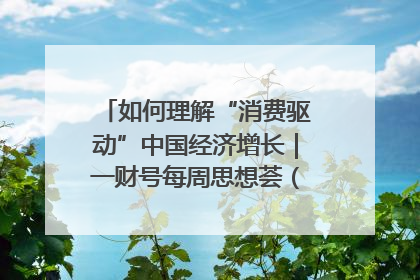 如何理解“消费驱动”中国经济增长｜一财号每周思想荟（第22期）