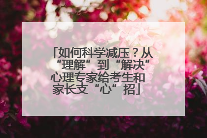 如何科学减压？从“理解”到“解决” 心理专家给考生和家长支“心”招
