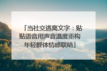 当社交逃离文字：贴贴语音用声音温度重构年轻群体情感联结