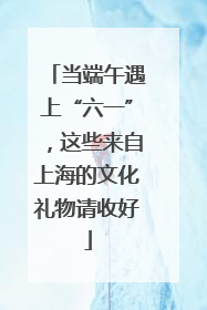 当端午遇上“六一”，这些来自上海的文化礼物请收好