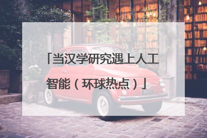 当汉学研究遇上人工智能（环球热点）