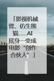 影视机械臂、仿生熊猫……AI摇身一变成电影“创作合伙人”