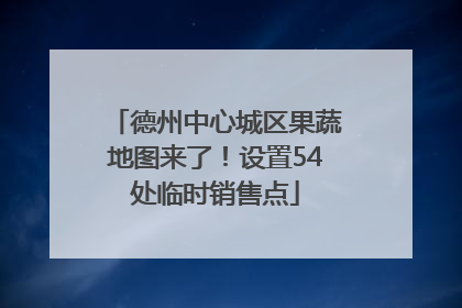 德州中心城区果蔬地图来了！设置54处临时销售点
