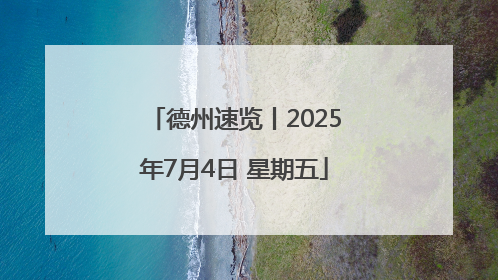 德州速览丨2025年7月4日 星期五