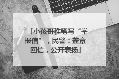 小孩哥稚笔写“举报信”，民警：盖章回信，公开表扬
