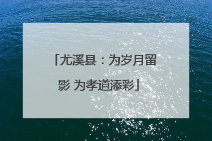 尤溪县：为岁月留影 为孝道添彩