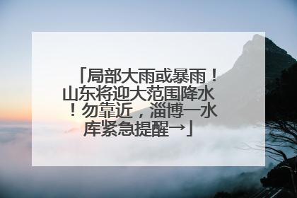 局部大雨或暴雨！山东将迎大范围降水！勿靠近，淄博一水库紧急提醒→