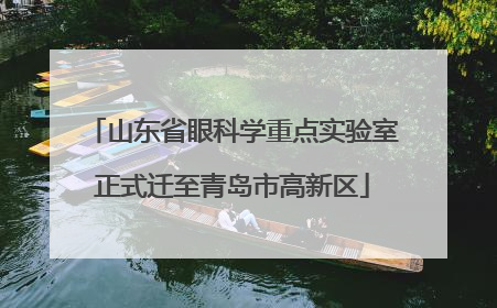 山东省眼科学重点实验室正式迁至青岛市高新区