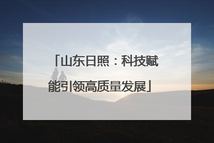 山东日照：科技赋能引领高质量发展