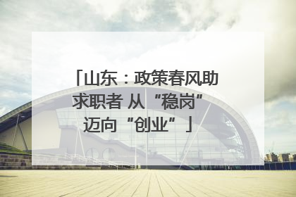 山东：政策春风助求职者 从“稳岗”迈向“创业”