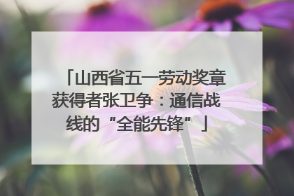 山西省五一劳动奖章获得者张卫争：通信战线的“全能先锋”