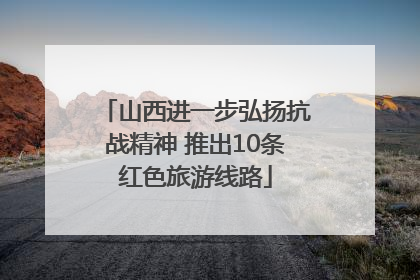山西进一步弘扬抗战精神 推出10条红色旅游线路