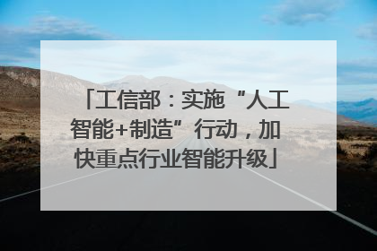 工信部：实施“人工智能+制造”行动，加快重点行业智能升级