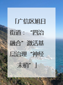 广信区旭日街道：“四治融合”激活基层治理“神经末梢”