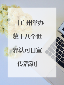 广州举办第十八个世界认可日宣传活动