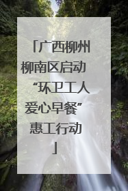 广西柳州柳南区启动“环卫工人爱心早餐” 惠工行动