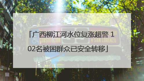 广西柳江河水位复涨超警 102名被困群众已安全转移