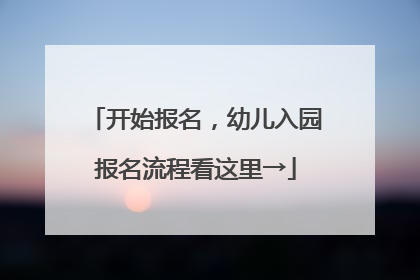 开始报名，幼儿入园报名流程看这里→