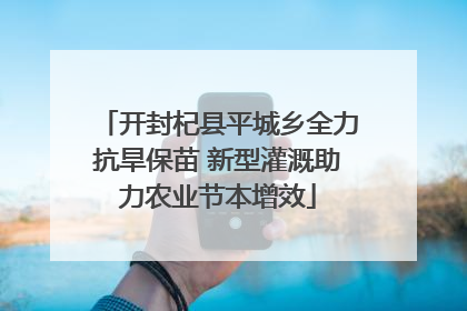 开封杞县平城乡全力抗旱保苗 新型灌溉助力农业节本增效