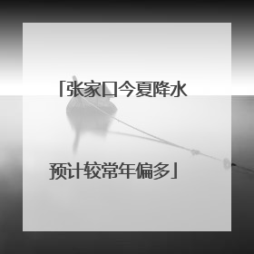 张家口今夏降水预计较常年偏多