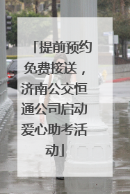 提前预约免费接送，济南公交恒通公司启动爱心助考活动