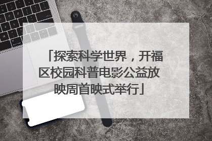 探索科学世界，开福区校园科普电影公益放映周首映式举行