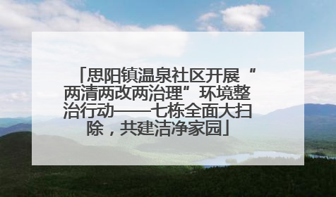 思阳镇温泉社区开展“两清两改两治理”环境整治行动——七栋全面大扫除，共建洁净家园