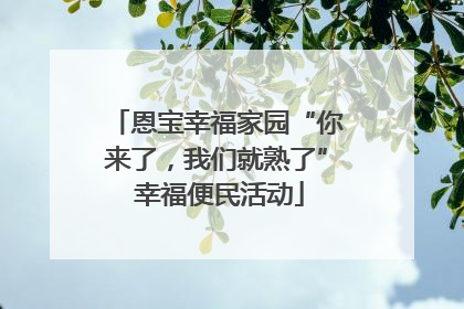 恩宝幸福家园“你来了，我们就熟了” 幸福便民活动
