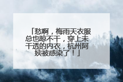 愁啊，梅雨天衣服总也晾不干，穿上未干透的内衣，杭州阿姨被感染了！