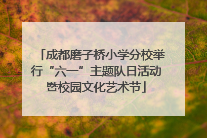 成都磨子桥小学分校举行“六一”主题队日活动暨校园文化艺术节