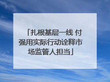 扎根基层一线 付强用实际行动诠释市场监管人担当