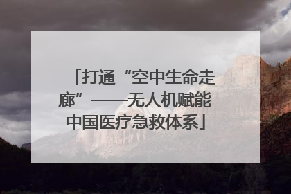 打通“空中生命走廊”——无人机赋能中国医疗急救体系
