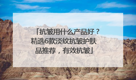抗皱用什么产品好？精选6款淡纹抗皱护肤品推荐，有效抗皱
