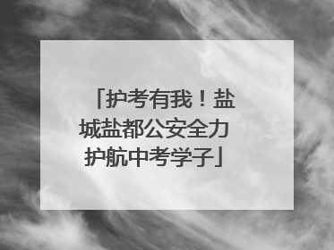 护考有我！盐城盐都公安全力护航中考学子