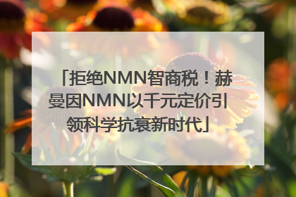 拒绝NMN智商税！赫曼因NMN以千元定价引领科学抗衰新时代